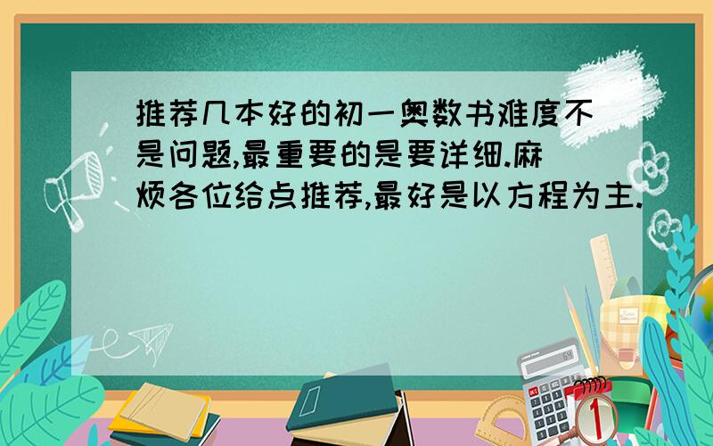 推荐几本好的初一奥数书难度不是问题,最重要的是要详细.麻烦各位给点推荐,最好是以方程为主.