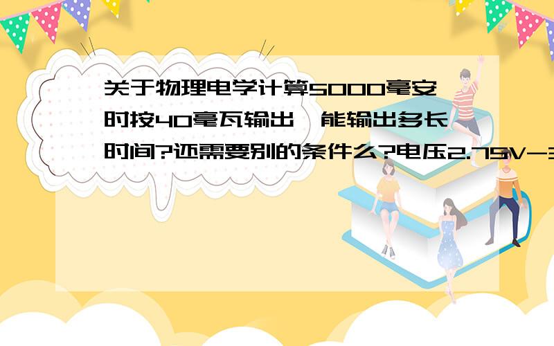 关于物理电学计算5000毫安时按40毫瓦输出,能输出多长时间?还需要别的条件么?电压2.75V-3.6V，时间也写成范围的吧