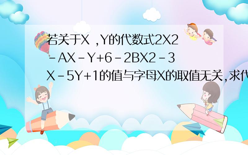 若关于X ,Y的代数式2X2-AX-Y+6-2BX2-3X-5Y+1的值与字母X的取值无关,求代数式3（A2-AB-B2）-(4A2+AB+B2)的
