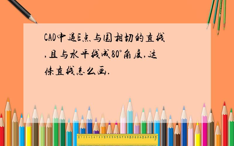 CAD中过E点与圆相切的直线,且与水平线成80°角度,这条直线怎么画.