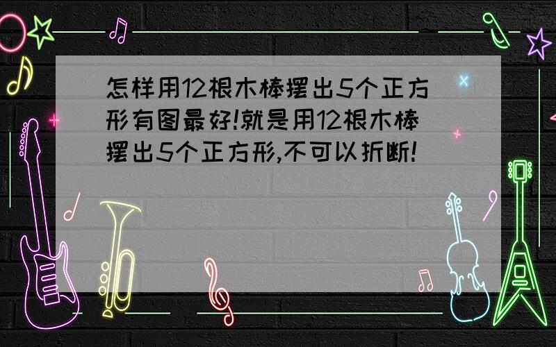 怎样用12根木棒摆出5个正方形有图最好!就是用12根木棒摆出5个正方形,不可以折断!