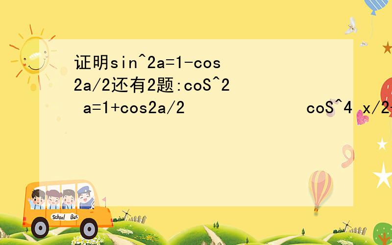 证明sin^2a=1-cos2a/2还有2题:coS^2 a=1+cos2a/2             coS^4 x/2-sin^4 x/2=cosx怎么证明呢？