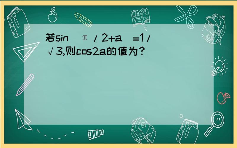 若sin(π/2+a)=1/√3,则cos2a的值为?