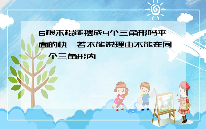 6根木棍能摆成4个三角形吗平面的快,若不能说理由不能在同一个三角形内