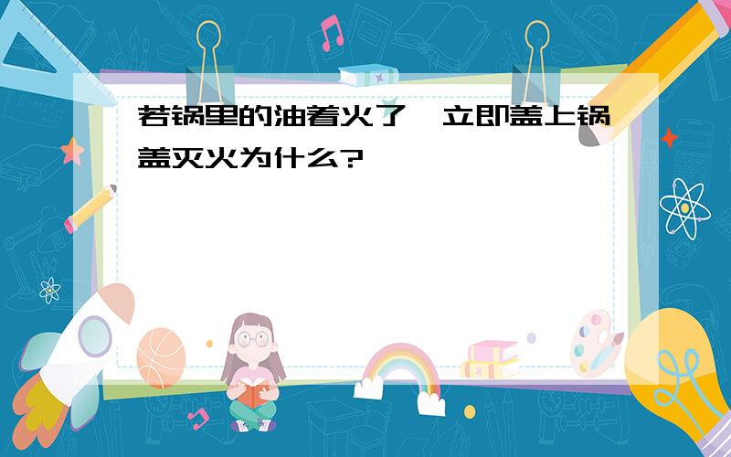 若锅里的油着火了,立即盖上锅盖灭火为什么?