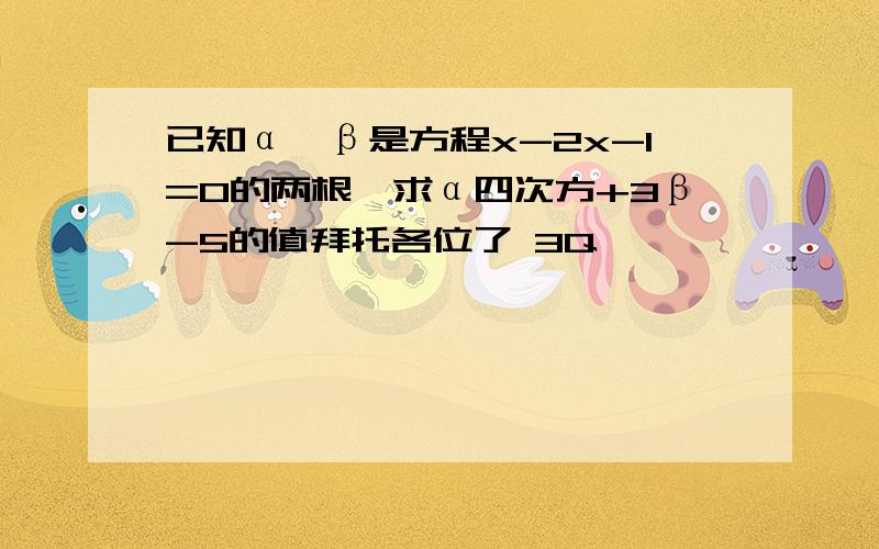 已知α,β是方程x-2x-1=0的两根,求α四次方+3β-5的值拜托各位了 3Q