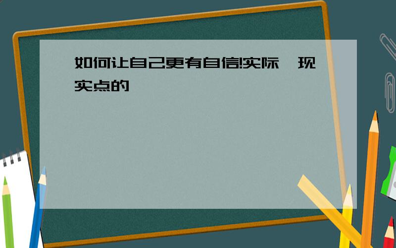 如何让自己更有自信!实际,现实点的,