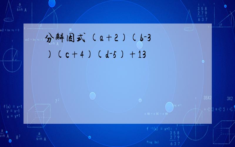 分解因式 (a+2)(b-3)(c+4)(d-5)+13