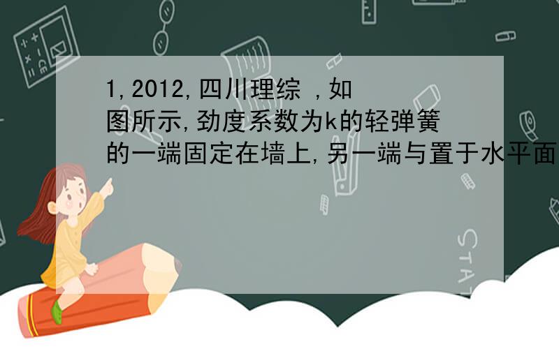 1,2012,四川理综 ,如图所示,劲度系数为k的轻弹簧的一端固定在墙上,另一端与置于水平面上质量为m的物体接触（未连接）,弹簧水平且无形变,用水平力F缓缓推动物体,在弹性限度内弹簧长度被