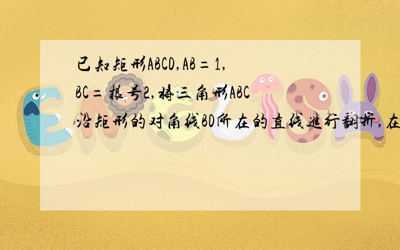 已知矩形ABCD,AB=1,BC=根号2,将三角形ABC沿矩形的对角线BD所在的直线进行翻折,在翻折过程中A.存在某个位置,使AC垂直于BDB.存在某个位置,使AB垂直于CDC.存在某个位置,使AD垂直于BCD.对任意位置,AC