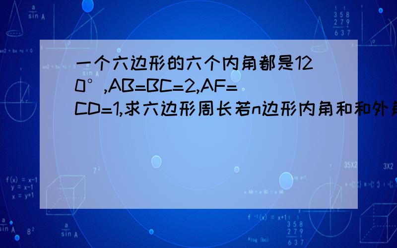 一个六边形的六个内角都是120°,AB=BC=2,AF=CD=1,求六边形周长若n边形内角和和外角和之比为a:b（a、b为互质的正整数),试用a和b的代数式表示多边形的边数n.