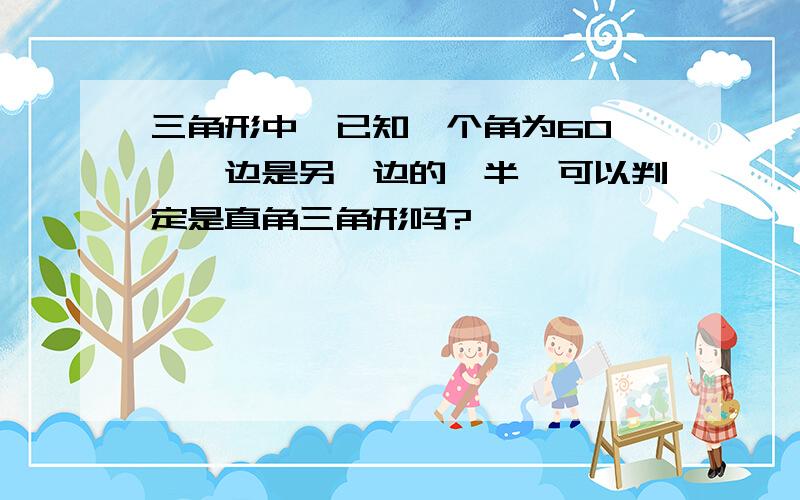 三角形中,已知一个角为60°,一边是另一边的一半,可以判定是直角三角形吗?