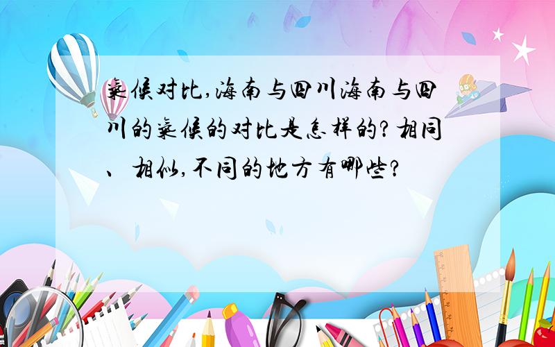 气候对比,海南与四川海南与四川的气候的对比是怎样的?相同、相似,不同的地方有哪些?