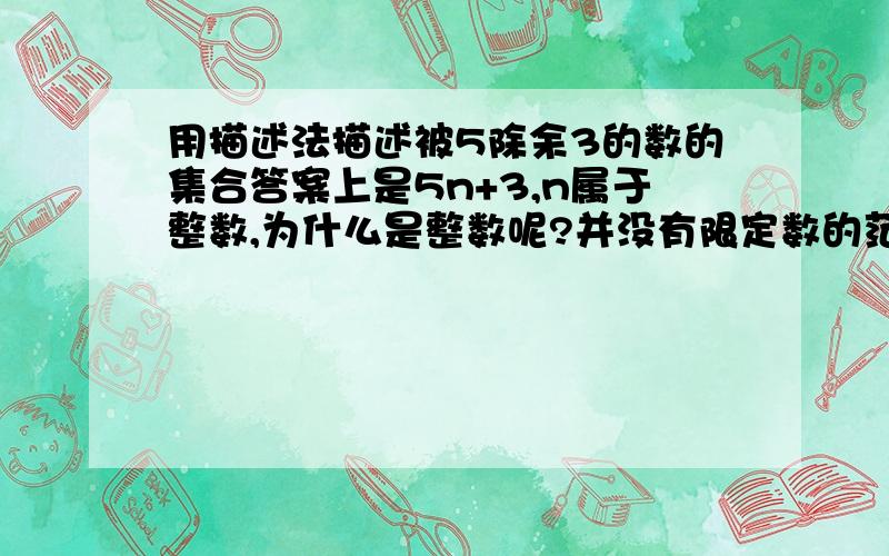 用描述法描述被5除余3的数的集合答案上是5n+3,n属于整数,为什么是整数呢?并没有限定数的范围啊?