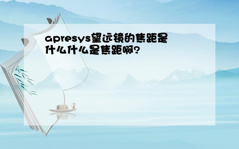 apresys望远镜的焦距是什么什么是焦距啊?