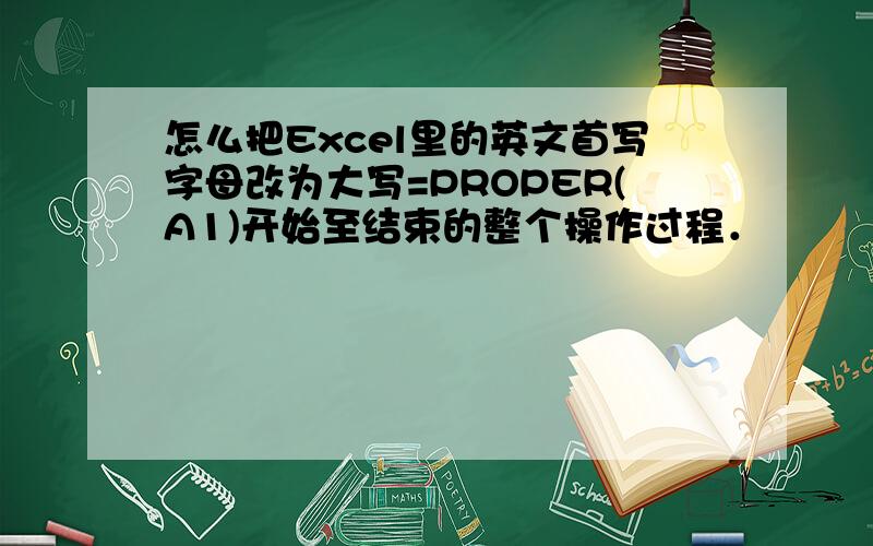 怎么把Excel里的英文首写字母改为大写=PROPER(A1)开始至结束的整个操作过程．