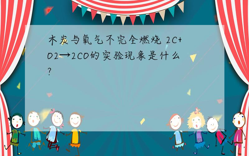 木炭与氧气不完全燃烧 2C+O2→2CO的实验现象是什么?