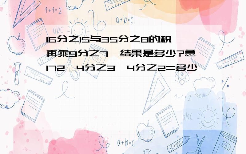 16分之15与35分之8的积再乘9分之7,结果是多少?急172×4分之3×4分之2=多少