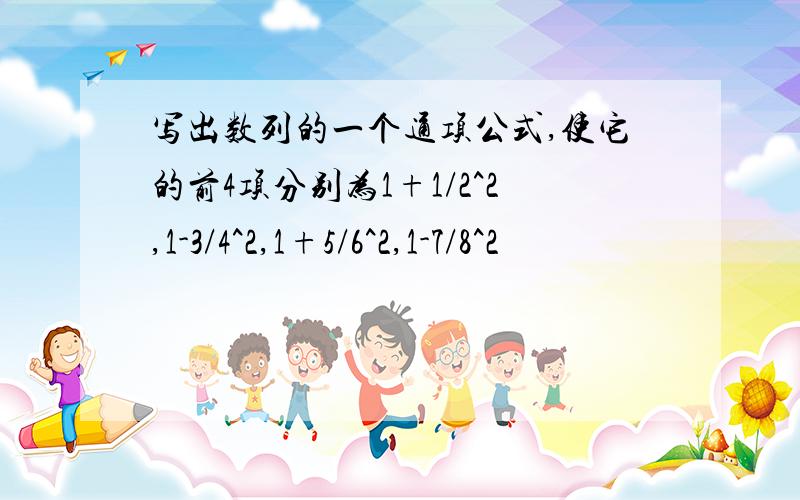 写出数列的一个通项公式,使它的前4项分别为1+1/2^2,1-3/4^2,1+5/6^2,1-7/8^2