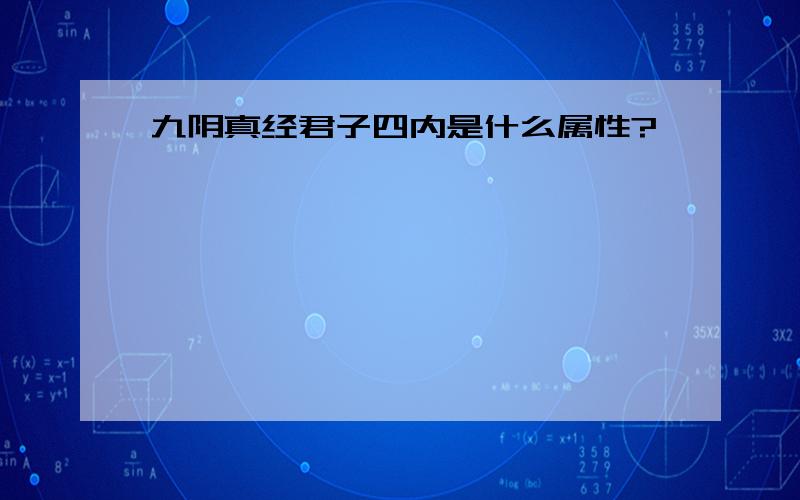 九阴真经君子四内是什么属性?