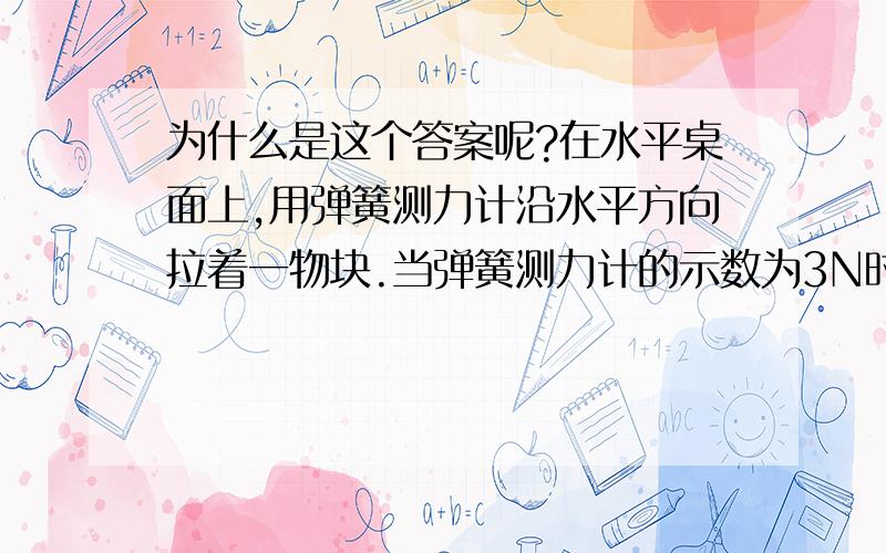 为什么是这个答案呢?在水平桌面上,用弹簧测力计沿水平方向拉着一物块.当弹簧测力计的示数为3N时,物块做匀速直线运动,此时为什么说物块受合力为0N?当弹簧测力计的示数增大为4N时,该物块