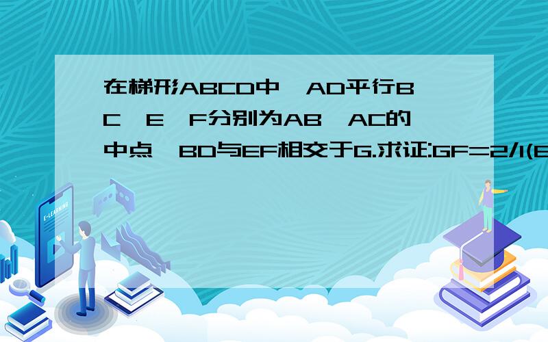 在梯形ABCD中,AD平行BC,E、F分别为AB、AC的中点,BD与EF相交于G.求证:GF=2/1(BC-A