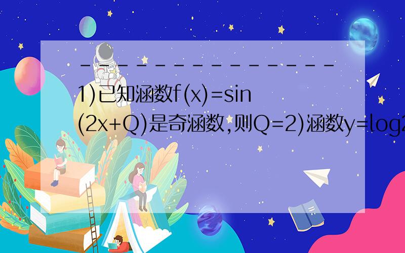 --------------1)已知涵数f(x)=sin(2x+Q)是奇涵数,则Q=2)涵数y=log2(sinx)的递增区间?3)在三角形ABC中,AB=3,BC=根号13,AC=4,求边AC上的高?4)sin163度sin223度+sin253度sin313度=?5)已知0帮我解全部拉.好不好?急用.