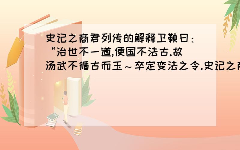 史记之商君列传的解释卫鞅曰：“治世不一道,便国不法古.故汤武不循古而玉～卒定变法之令.史记之商君列传.准确,简洁.