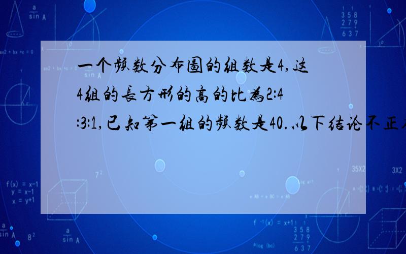 一个频数分布图的组数是4,这4组的长方形的高的比为2:4:3:1,已知第一组的频数是40.以下结论不正确的是( ) A.第3组的频率是0.3 B.这组数据有200个 C.第2组的频数比第4组的频数多60个 D.第4组的频