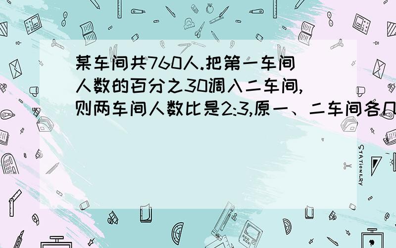 某车间共760人.把第一车间人数的百分之30调入二车间,则两车间人数比是2:3,原一、二车间各几人?最好用算式谢谢!