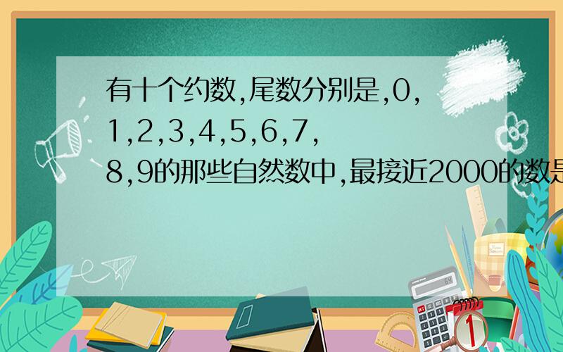 有十个约数,尾数分别是,0,1,2,3,4,5,6,7,8,9的那些自然数中,最接近2000的数是什么