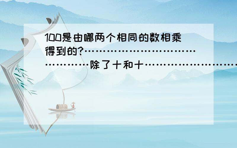 100是由哪两个相同的数相乘得到的?……………………………………除了十和十……………………………………………………