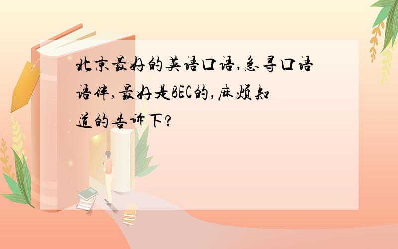 北京最好的英语口语,急寻口语语伴,最好是BEC的,麻烦知道的告诉下?