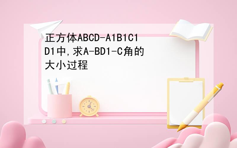 正方体ABCD-A1B1C1D1中,求A-BD1-C角的大小过程