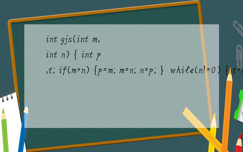 int gjs(int m,int n) { int p,t; if(m>n) {p=m; m=n; n=p; } while(n!=0) { t=m%n; m=n; n=t; } return nint gjs(int m,int n){int p,t;if(m>n){p=m;m=n;n=p;}while(n!=0){t=m%n;m=n;n=t;}return n;}#include #include int main(){int a;int b;scanf(