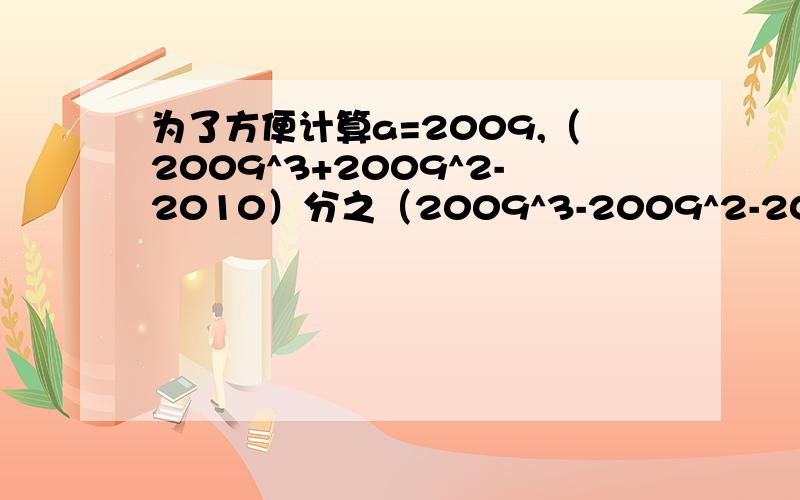 为了方便计算a=2009,（2009^3+2009^2-2010）分之（2009^3-2009^2-2008）的值