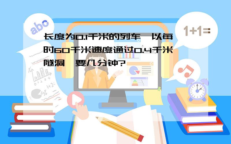 长度为0.1千米的列车,以每时60千米速度通过0.4千米隧洞,要几分钟?