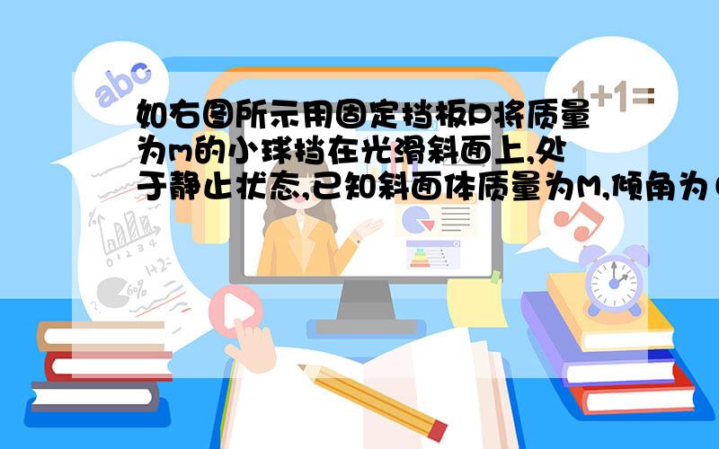 如右图所示用固定挡板P将质量为m的小球挡在光滑斜面上,处于静止状态,已知斜面体质量为M,倾角为θ,斜面体与水平间动摩擦因数为u,问至少多大的水平恒力F向右拉斜面体时,小球才能自由落体