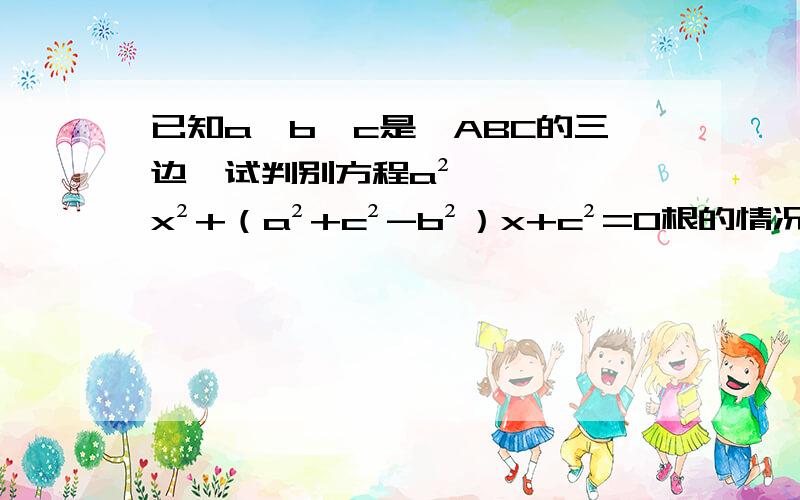 已知a、b、c是△ABC的三边,试判别方程a²x²+（a²+c²-b²）x+c²=0根的情况