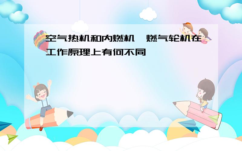 空气热机和内燃机,燃气轮机在工作原理上有何不同