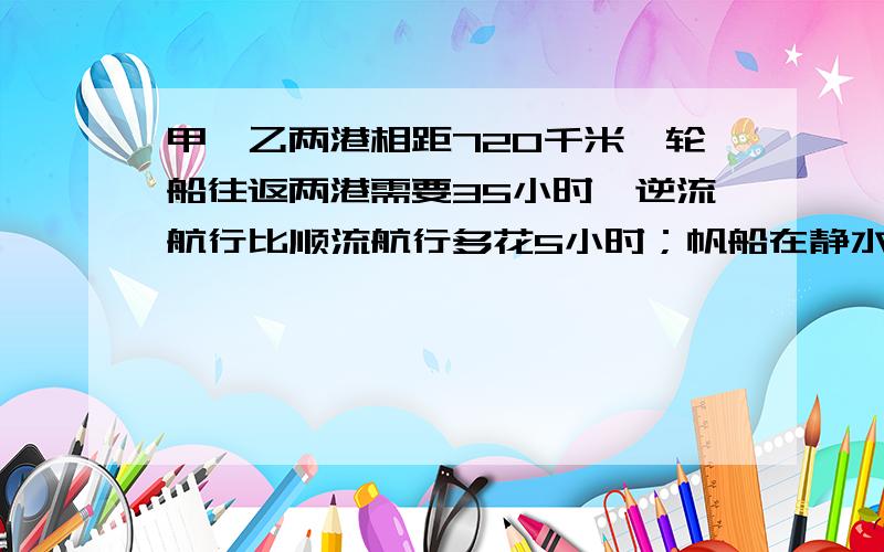 甲、乙两港相距720千米,轮船往返两港需要35小时,逆流航行比顺流航行多花5小时；帆船在静水中每小时行驶24千米,问帆船往返两港要多少小时?A．58小时 B．60小时 C．64小时 D．66小时