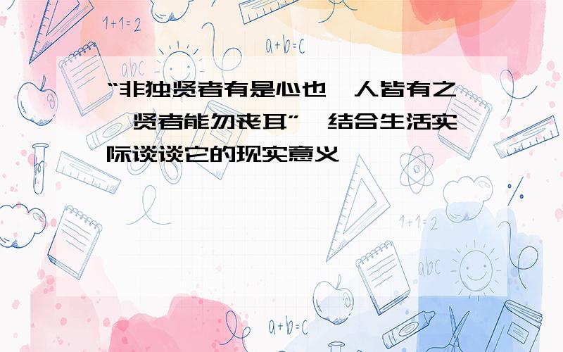 “非独贤者有是心也,人皆有之,贤者能勿丧耳”,结合生活实际谈谈它的现实意义