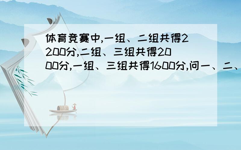 体育竞赛中,一组、二组共得2200分,二组、三组共得2000分,一组、三组共得1600分,问一、二、三组各得多少分,最好告诉我今后这类题该怎样做!