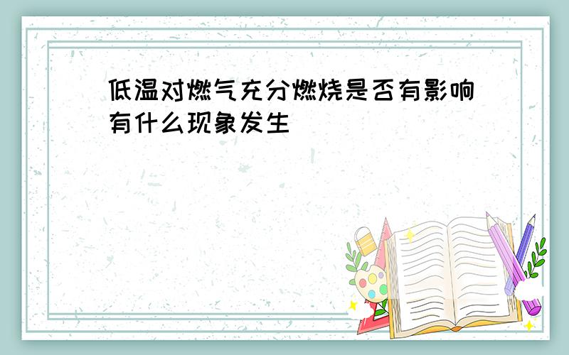 低温对燃气充分燃烧是否有影响有什么现象发生