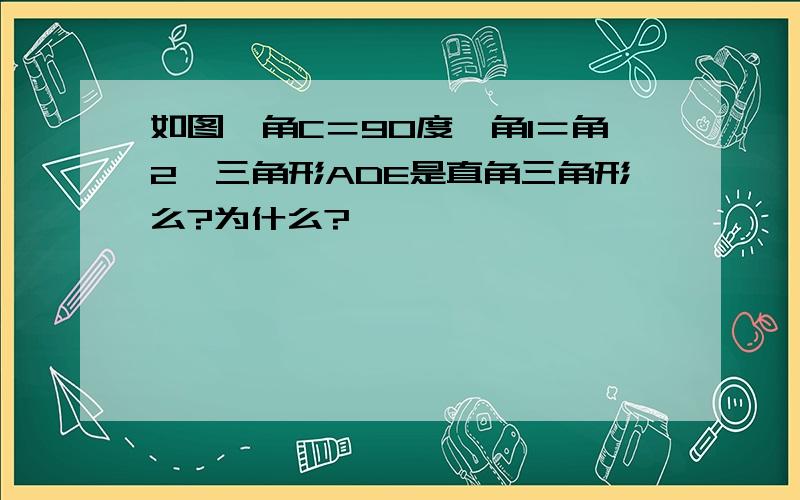 如图,角C＝90度,角1＝角2,三角形ADE是直角三角形么?为什么?