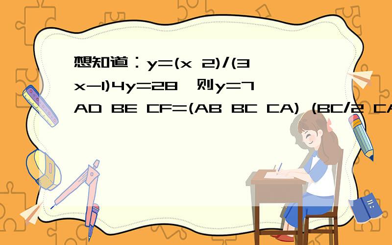 想知道：y=(x 2)/(3x-1)4y=28,则y=7AD BE CF=(AB BC CA) (BC/2 CA/2 AB/2)limx*sin(1/x)