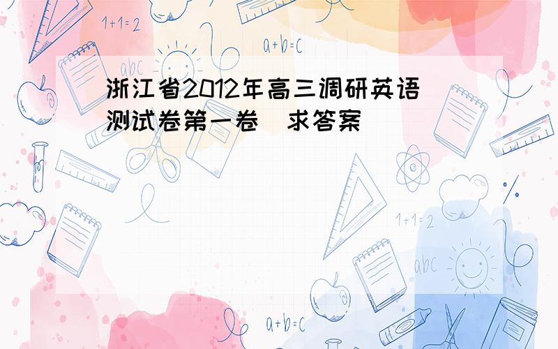 浙江省2012年高三调研英语测试卷第一卷　求答案