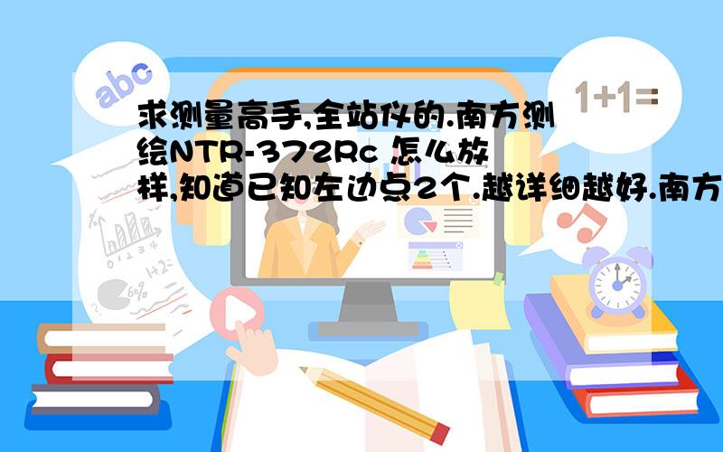 求测量高手,全站仪的.南方测绘NTR-372Rc 怎么放样,知道已知左边点2个.越详细越好.南方测绘NTS-372Rc 上面打错个字母。是南方测绘NTR-372Rc 这个型号的。