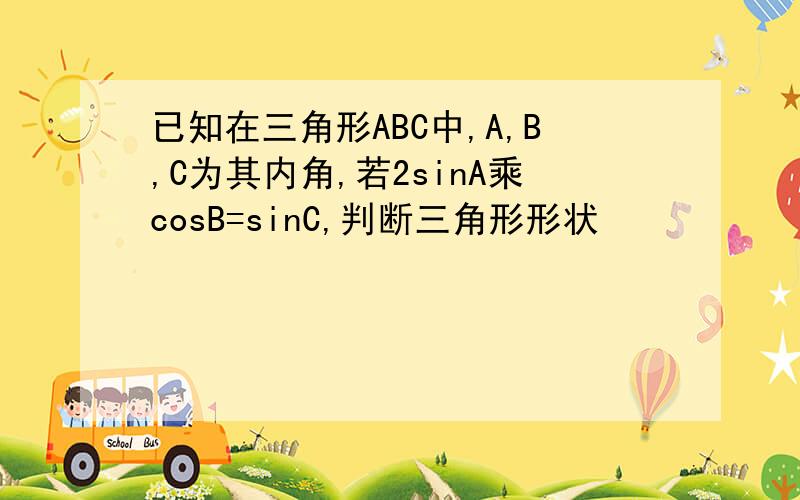 已知在三角形ABC中,A,B,C为其内角,若2sinA乘cosB=sinC,判断三角形形状