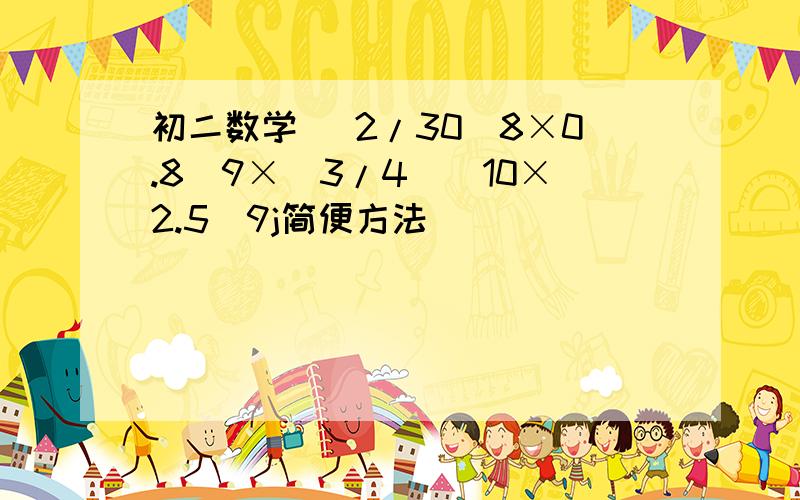 初二数学 （2/30^8×0.8^9×(3/4)^10×2.5^9j简便方法